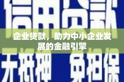 泾河企业贷款，助力中小企业发展的金融引擎