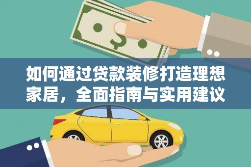 泾河如何通过贷款装修打造理想家居，全面指南与实用建议