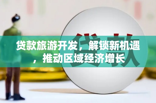 泾河贷款旅游开发，解锁新机遇，推动区域经济增长