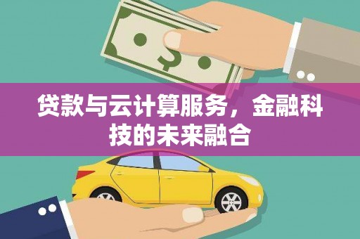 泾河贷款与云计算服务，金融科技的未来融合
