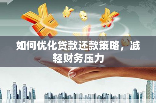 泾河如何优化贷款还款策略，减轻财务压力