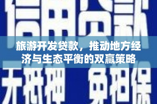 泾河旅游开发贷款，推动地方经济与生态平衡的双赢策略