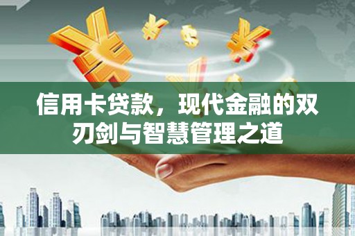 泾河信用卡贷款，现代金融的双刃剑与智慧管理之道