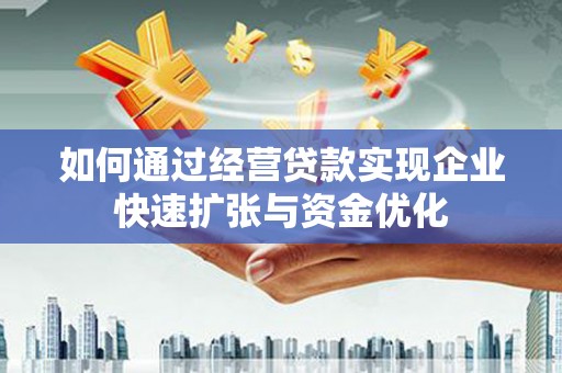 泾河如何通过经营贷款实现企业快速扩张与资金优化