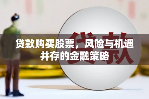 泾河贷款购买股票，风险与机遇并存的金融策略