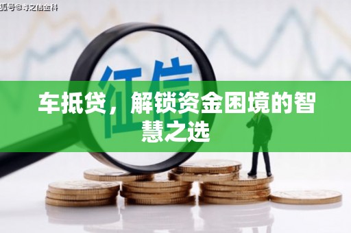 泾河车抵贷，解锁资金困境的智慧之选