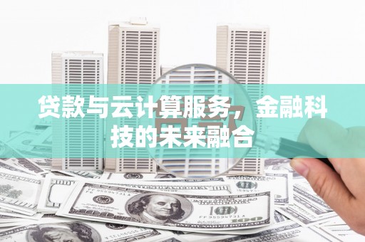 泾河贷款与云计算服务，金融科技的未来融合