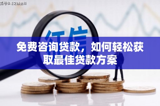 泾河免费咨询贷款，如何轻松获取最佳贷款方案