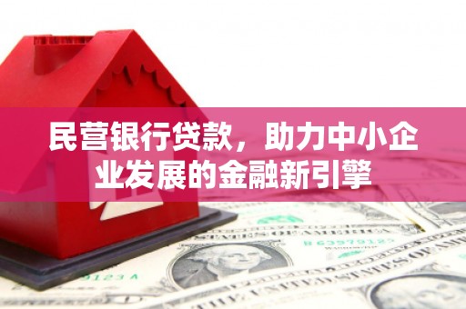 泾河民营银行贷款，助力中小企业发展的金融新引擎