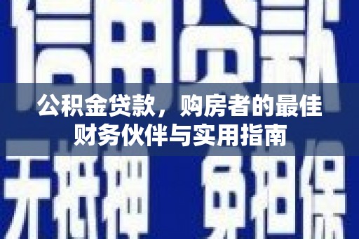 泾河公积金贷款，购房者的最佳财务伙伴与实用指南