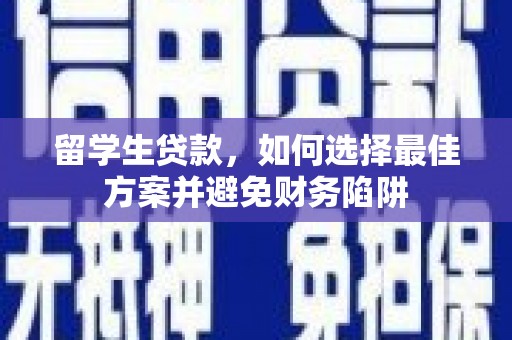 泾河留学生贷款，如何选择最佳方案并避免财务陷阱