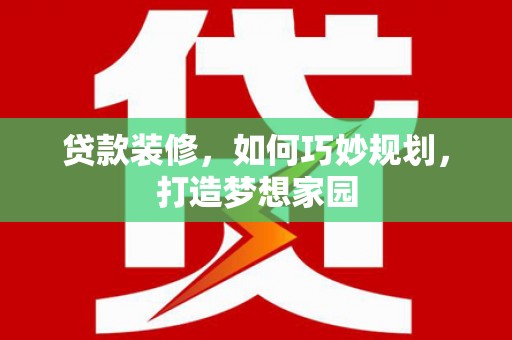 泾河贷款装修，如何巧妙规划，打造梦想家园