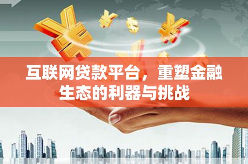 泾河互联网贷款平台，重塑金融生态的利器与挑战