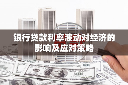 泾河银行贷款利率波动对经济的影响及应对策略
