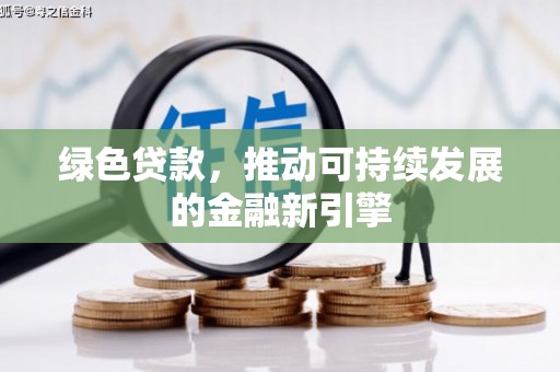 泾河绿色贷款，推动可持续发展的金融新引擎