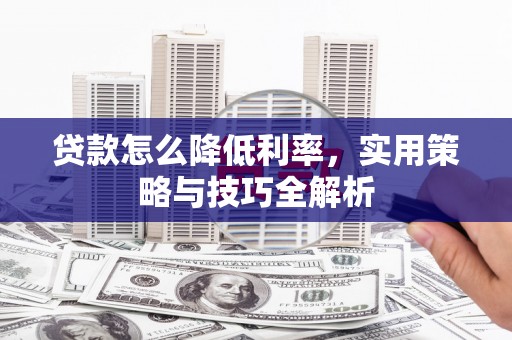 泾河贷款怎么降低利率，实用策略与技巧全解析