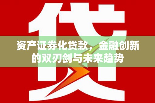 泾河资产证券化贷款，金融创新的双刃剑与未来趋势