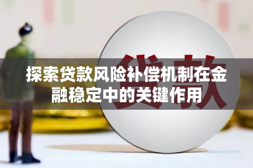 泾河探索贷款风险补偿机制在金融稳定中的关键作用