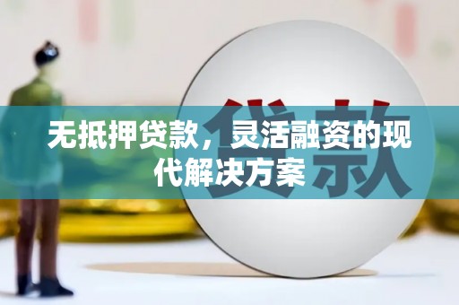 泾河无抵押贷款，灵活融资的现代解决方案