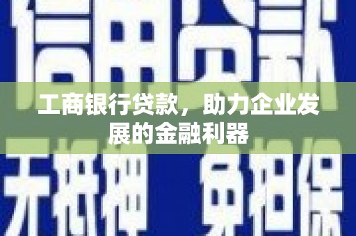 泾河工商银行贷款，助力企业发展的金融利器