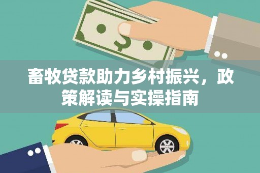 泾河畜牧贷款助力乡村振兴，政策解读与实操指南