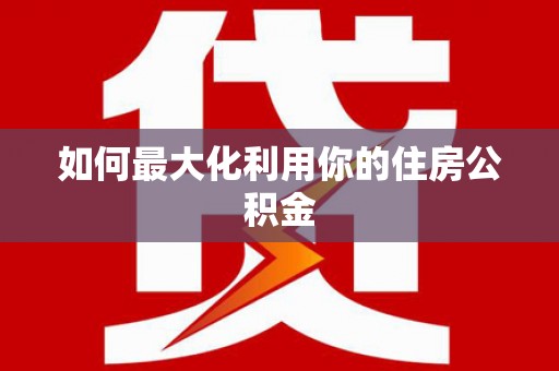 泾河如何最大化利用你的住房公积金