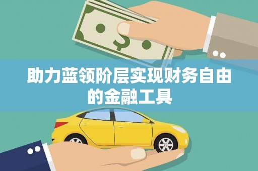 泾河助力蓝领阶层实现财务自由的金融工具